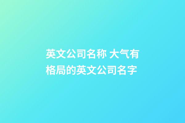 英文公司名称 大气有格局的英文公司名字-第1张-公司起名-玄机派